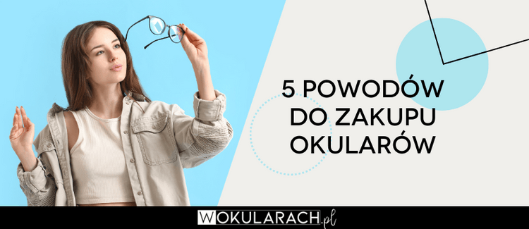 5 powodów do zakupu nowych okularów korekcyjnych