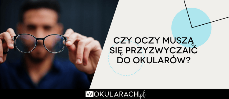 Czy oczy muszą się przyzwyczaić do okularów?