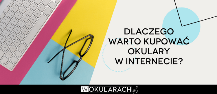 Dlaczego warto kupować okulary w internecie?