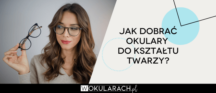 Jak dobrać okulary do kształtu twarzy?