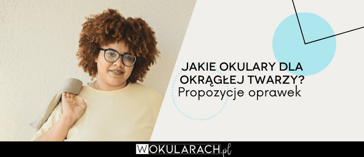 Jakie okulary dla okrągłej twarzy? Propozycje oprawek