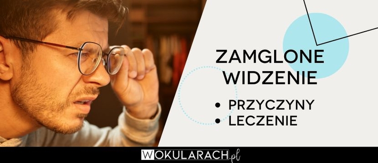Zamglone widzenie – przyczyny i leczenie