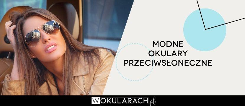 Modne okulary przeciwsłoneczne – sprawdź co się teraz nosi!