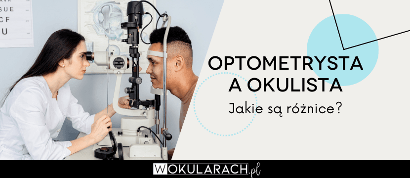 Optometrysta a okulista — do kogo się udać?