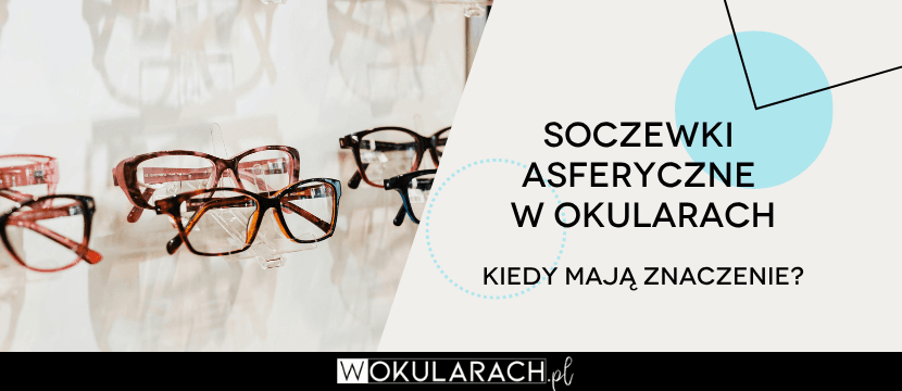 Soczewki asferyczne w okularach - kiedy warto je wybrać?
