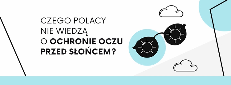 Czego Polacy nie wiedzą o ochronie oczu przed słońcem? Okulary przeciwsłoneczne w teorii i praktyce